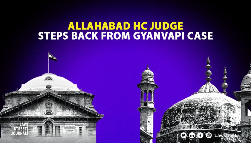 After Varanasi Court refuses ASI survey of Gyanvapi's Wuzukhana area, Allahabad HC judge recuses from revision