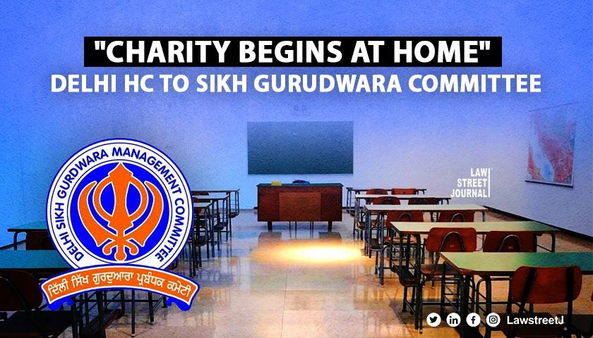 "Charity begins at home": Delhi HC directs Sikh Gurudwara Committee to pay salaries & arrears of its 12 schools' staff