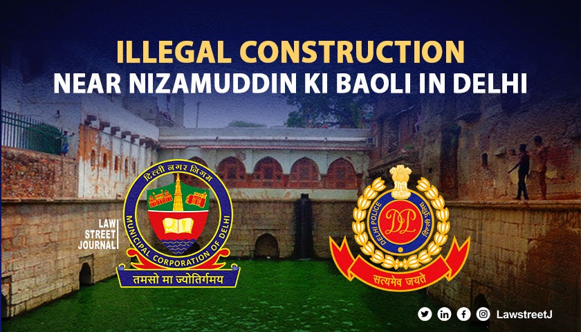 Delhi HC slams MCD Delhi Police for illegal construction near protected monument Nizamuddin ki Baoli
