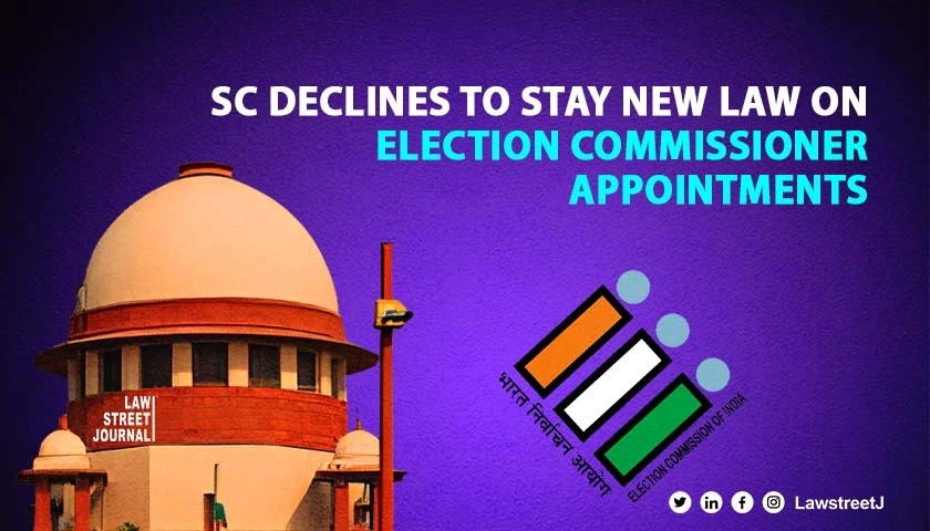 SC refuses to stay new law on appointment of CEC and ECs