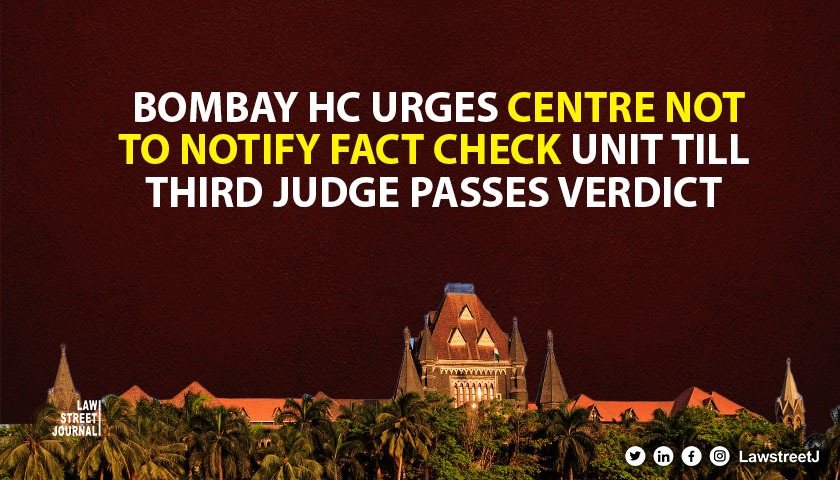IT Rules 2023 Amendment Bombay High Court urges Centre not to notify Fact Check Unit until Third Judge 