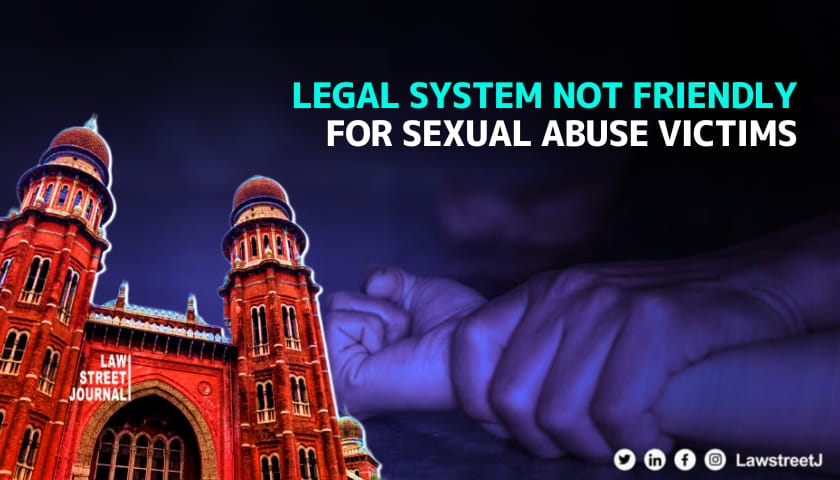 Legal system not friendly for sexual abuse victims may have to go through embarrassing moments in court Madras HC 