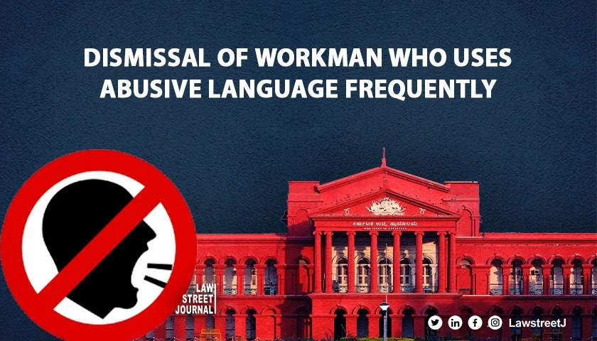 Cant take lightly Dismissal of workman frequently using abusive language not disproportionate rules Karnataka HC