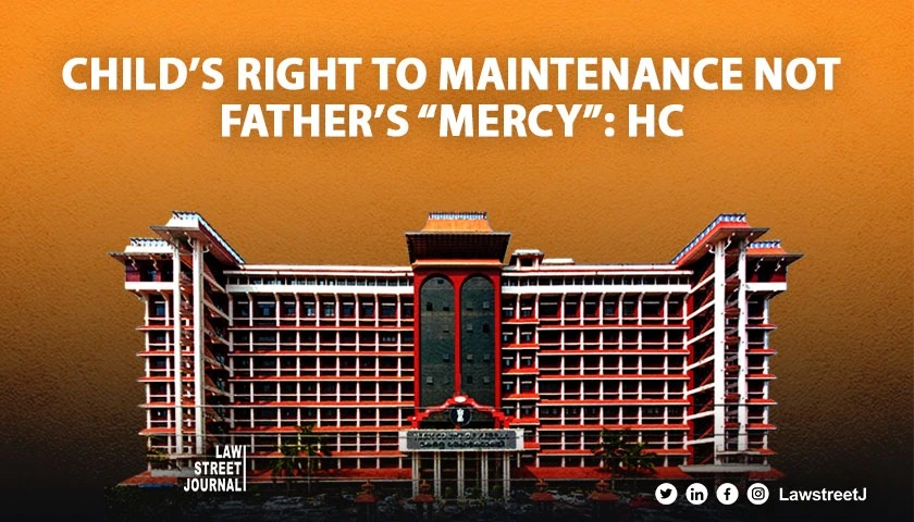 Not mercy of father Kerala HC says maintenance for child is substantive right amount must reflect expenses 