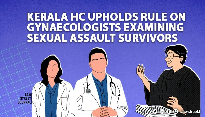 Kerala HC upholds rule on gynaecologists examining sexual assault survivors