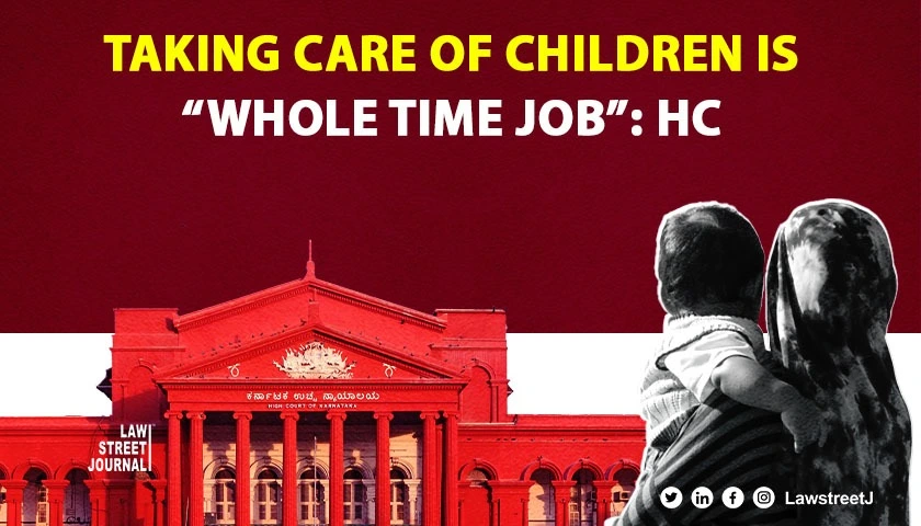 Homemaker works indefatigably round the clock; Taking care of children a “whole time job” for mother: Karnataka HC [Read Order]