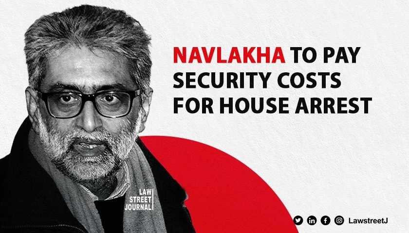 Must pay for security costs for house arrest SC to activist Navlakha