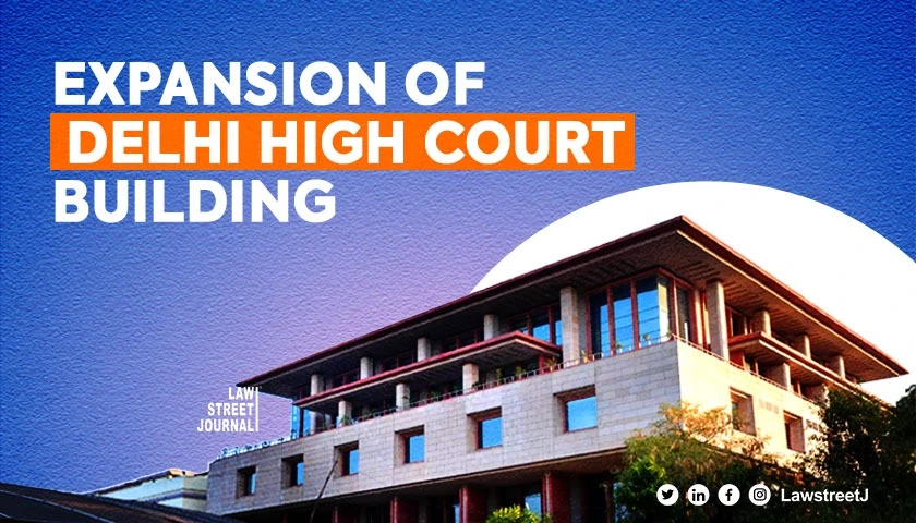 Delhi High Court Building Set for Expansion Court Issues Notice to Centre on DHCBAs Plea
