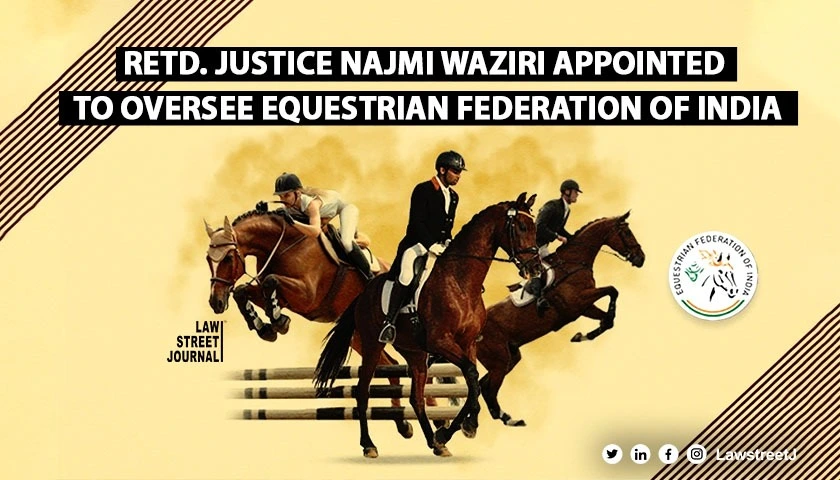 Delhi HC appoints ad-hoc committee led by Retd Justice Najmi Waziri to run the Equestrian Federation of India 