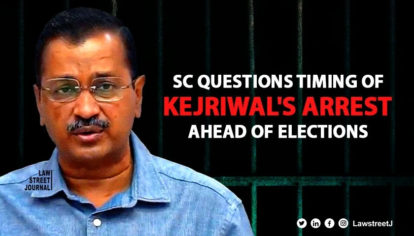 SC asks ED to come clean on timing of arrest of Arvind Kejriwal 