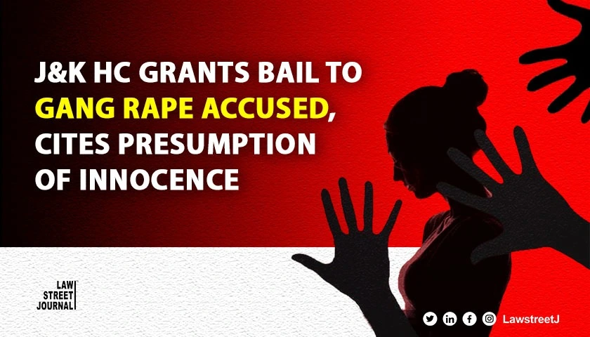 Jammu and Kashmir High Court Grants Bail To Gang Rape Accused Emphasizes Presumption Of Innocence 