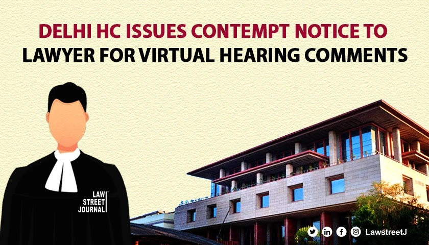 Delhi High Court Issues Criminal Contempt Notice to Lawyer for Disrespectful  Comments in VC