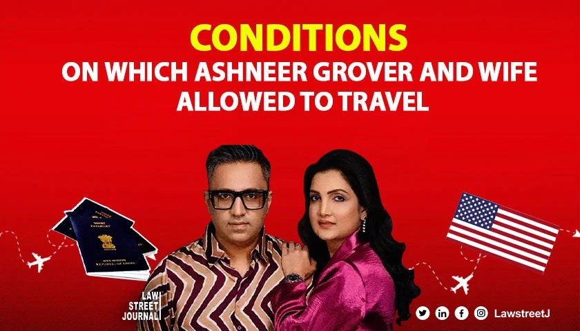 Know the Conditions on which Delhi HC allowed Ashneer Grover and Wife to travel to USA