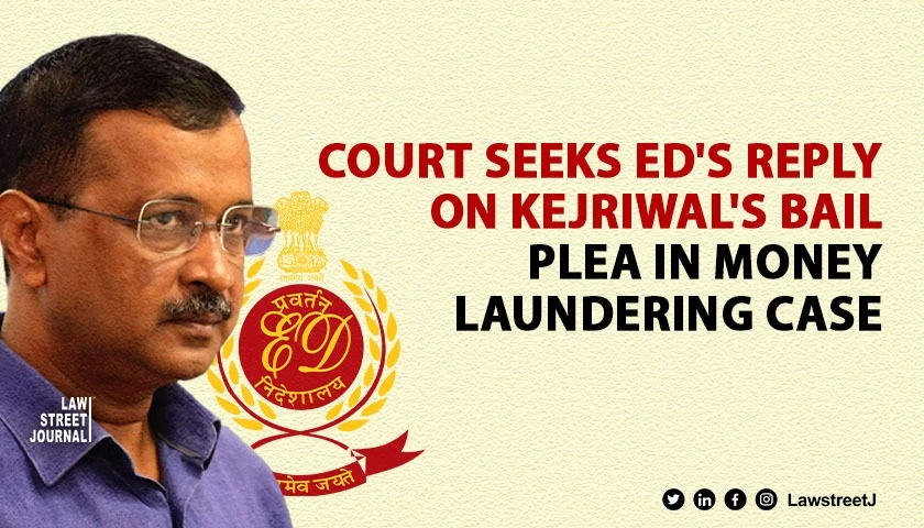 Delhi Court Seeks ED Response on Arvind Kejriwals Bail Plea in Money Laundering Case