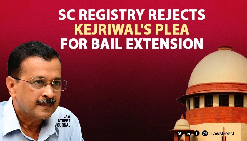 SC registry turns down plea by Kejriwal to list application on extension of interim bail