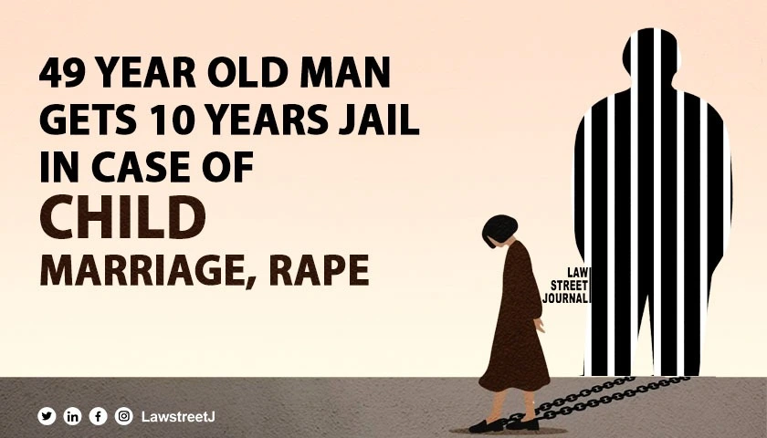 Court sentences 49 yr old man to 10 years jail in case of child marriage rape 