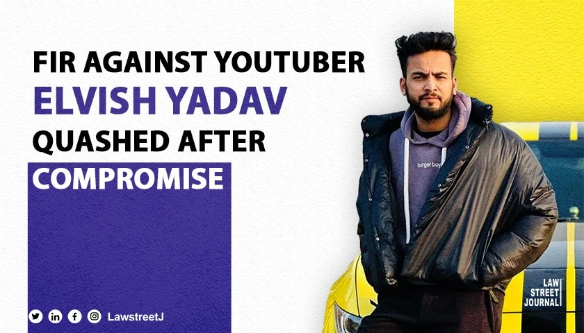 Punjab and Haryana HC quash FIR against YouTubers Elvish Yadav and others after compromise with victim