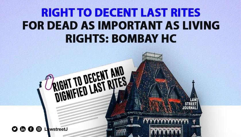 Right of dead to be given a decent and respectful last rite is as important as any other right available when he is alive Bombay HC 