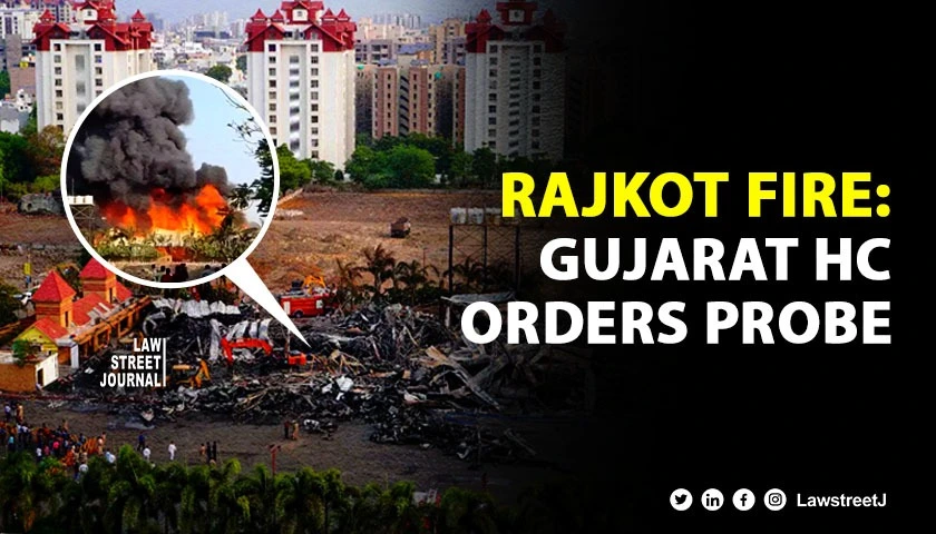 Rajkot Fire Gujarat HC orders investigation into Municipal Commissioners functioning after Rajkot Morbi and Vadodara tragedies