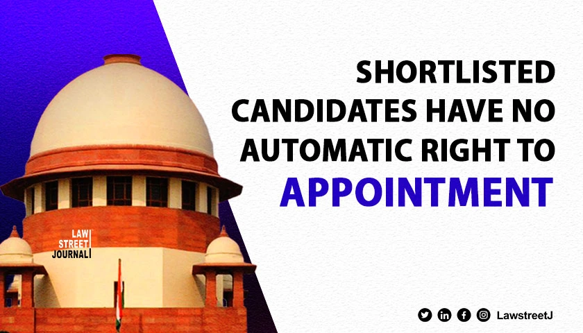 Shortlisted candidates have no automatic right to appointment Supreme Court