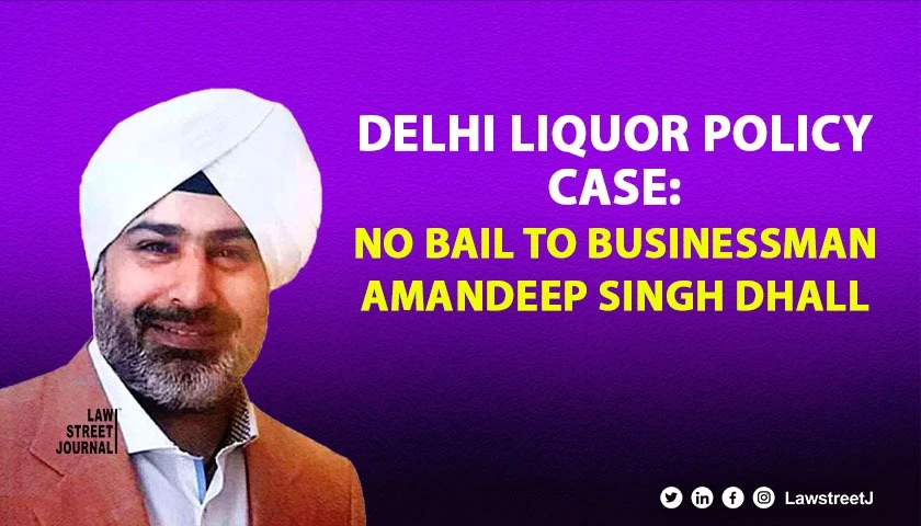 Delhi liquor policy scam Delhi HC rejects bail to businessman Amandeep Singh Dhall