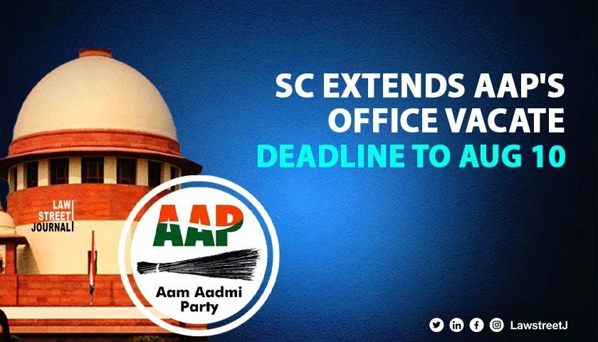 Supreme Court extends time for AAP to vacate office premises by Aug 10