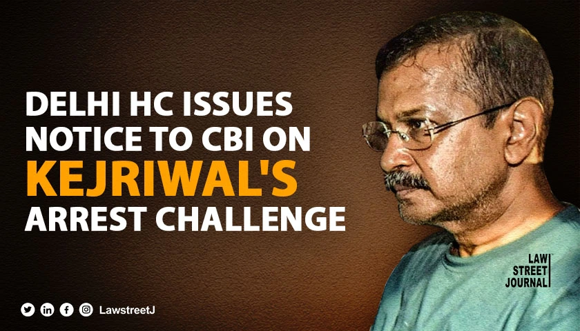 HC issues notice to CBI on Kejriwals plea challenging arrest