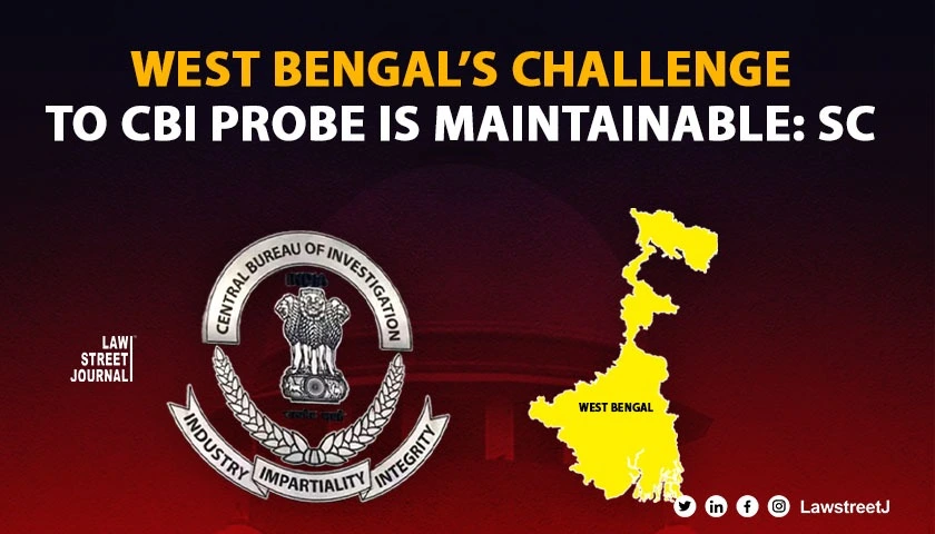 West Bengals challenge to CBI probe is maintainable SC