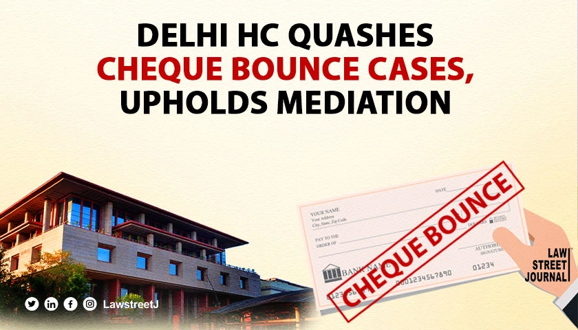 delhi-hc-quashes-cheque-bounce-complaints-emphasizes-mediation