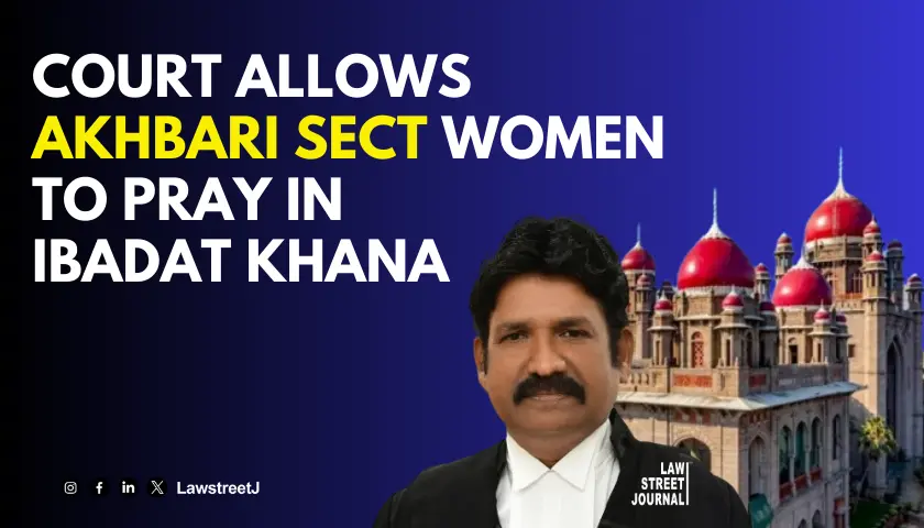 Telangana High Court permits Akhbari Sect Women to conduct religious practices in Ibadat Khana 