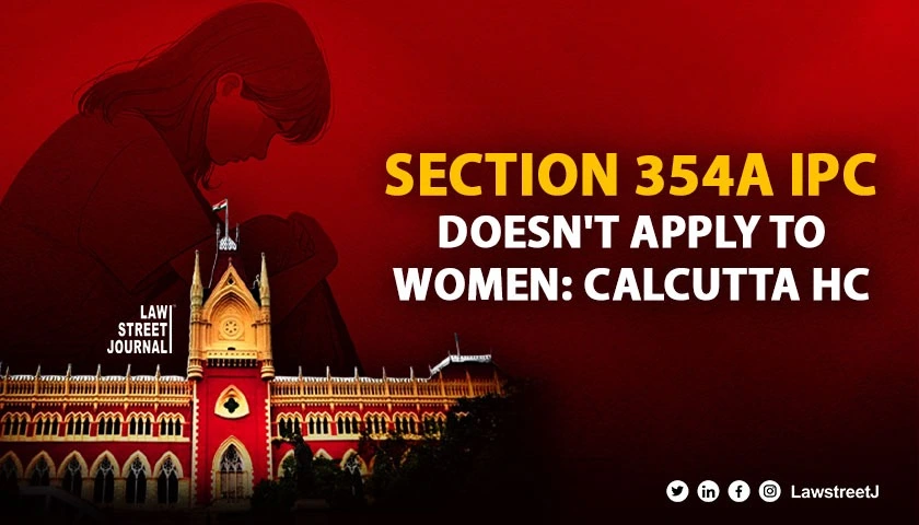 Section 354A of IPC cannot be applied to prosecute women: Calcutta HC 