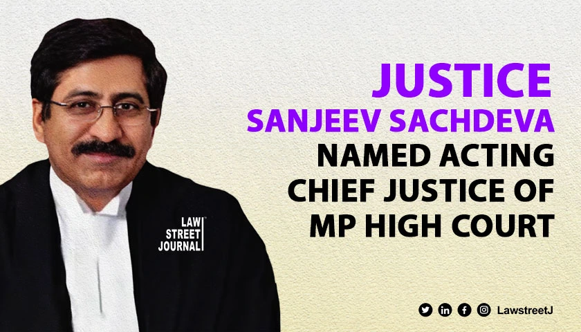 Justice Sanjeev Sachdeva Appointed Acting Chief Justice of Madhya Pradesh High Court