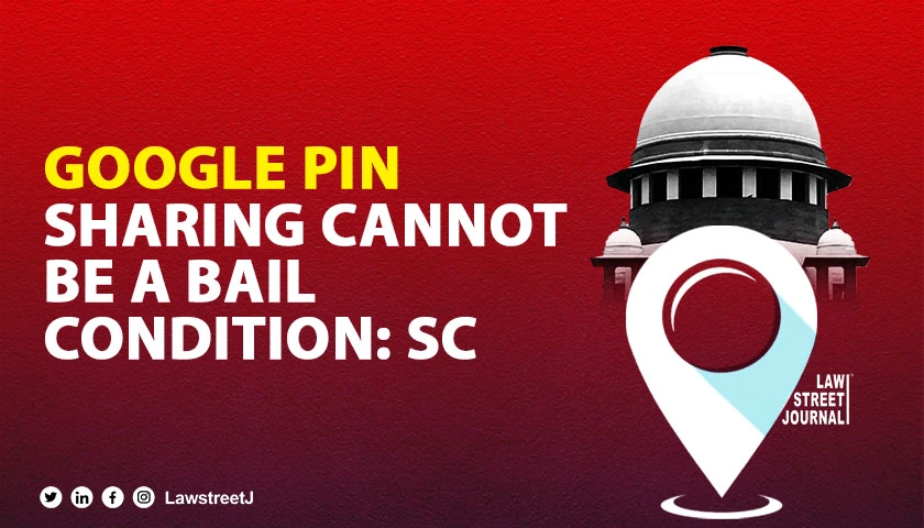 Courts cant ask accused to share Google PIN location as bail condition SC  