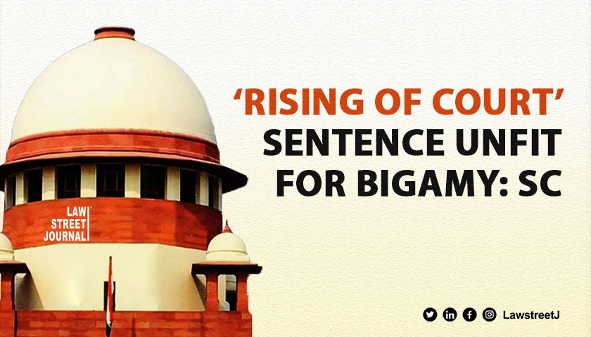 Imprisonment till rising of court not proper sentence for serious offence of bigamy SC