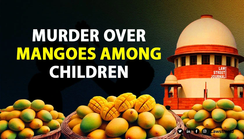 Murder over mangoes among children: SC converts conviction from murder to culpable homicide not amounting to murder