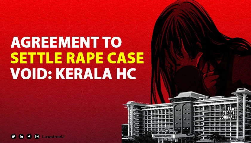 Agreement to settle rape case void and opposed to Public Policy Kerala High Court