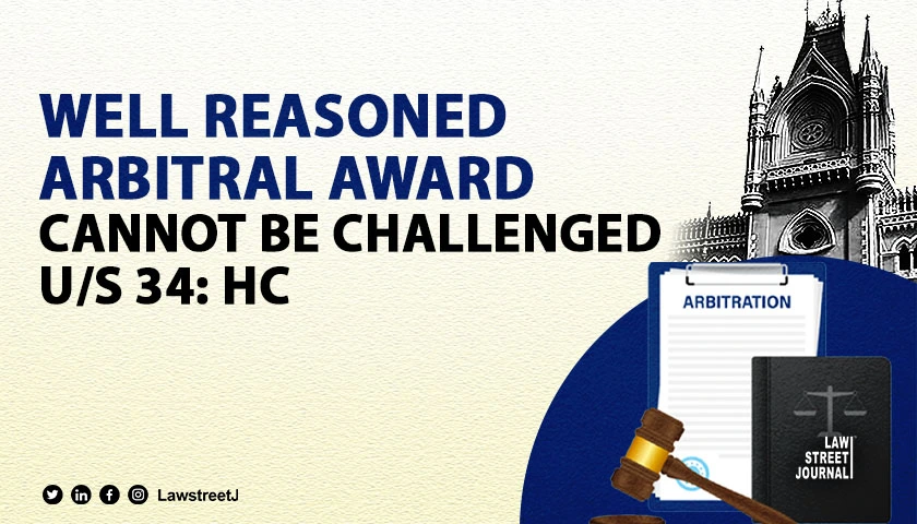 Well reasoned Arbitral Award backed by evidence cannot be challenged under section 34