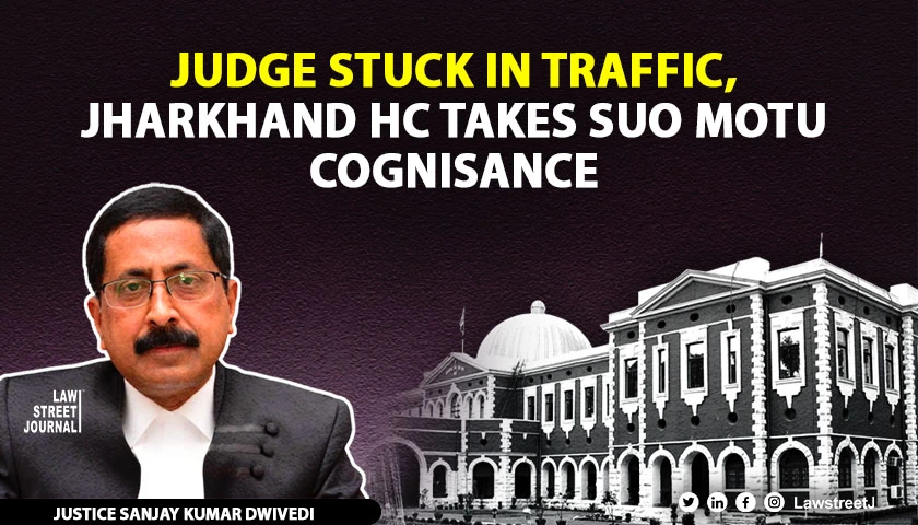 Jharkhand HC takes suo motu cognisance after Judge gets stuck in traffic