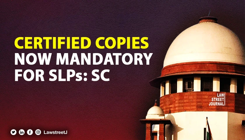 SC deprecates practice of filing SLPs without certified copy of HC orders