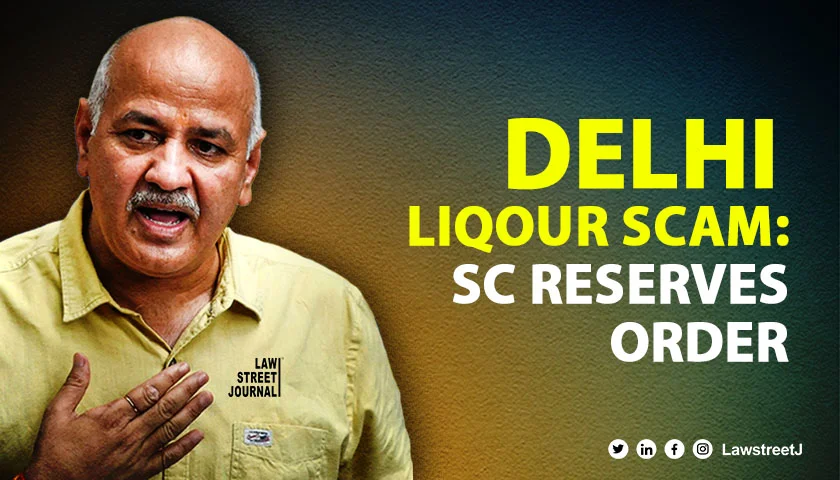 Delhi Liquor Scam SC reserves order on bail plea by Sisodia