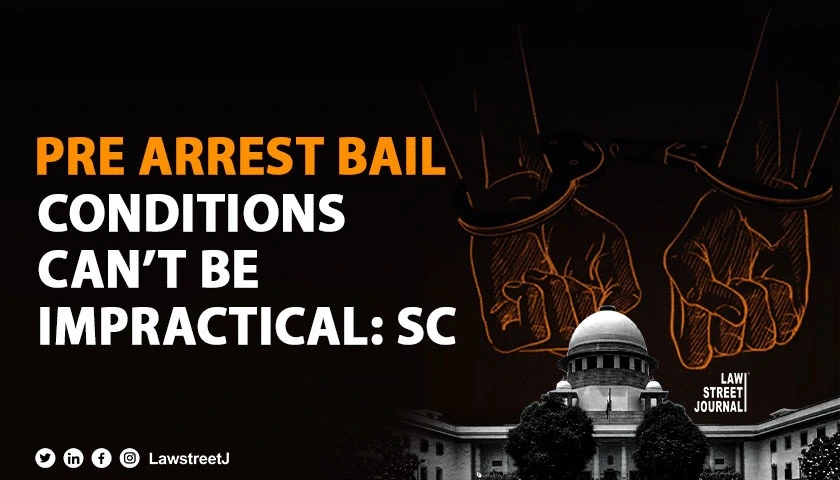 Pre arrest bail conditions cant be impossible and impracticable SC