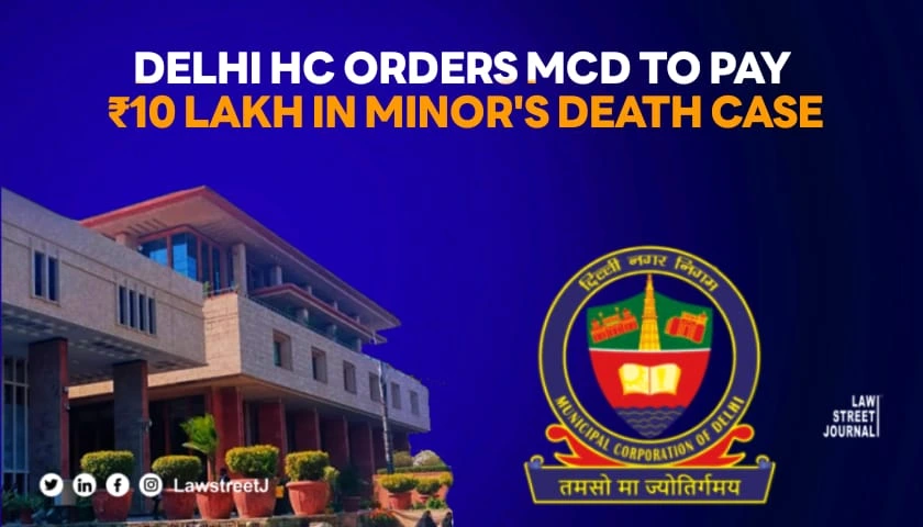 Delhi HC orders MCD to pay 10 Lakh compensation in minors death case