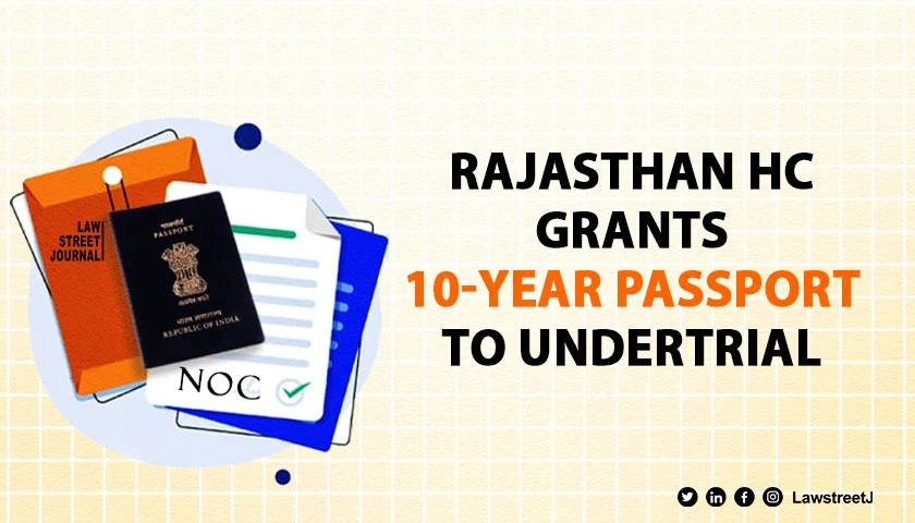 Rajasthan HC orders 10 year passport for undertrial in matrimonial dispute cites right to livelihood