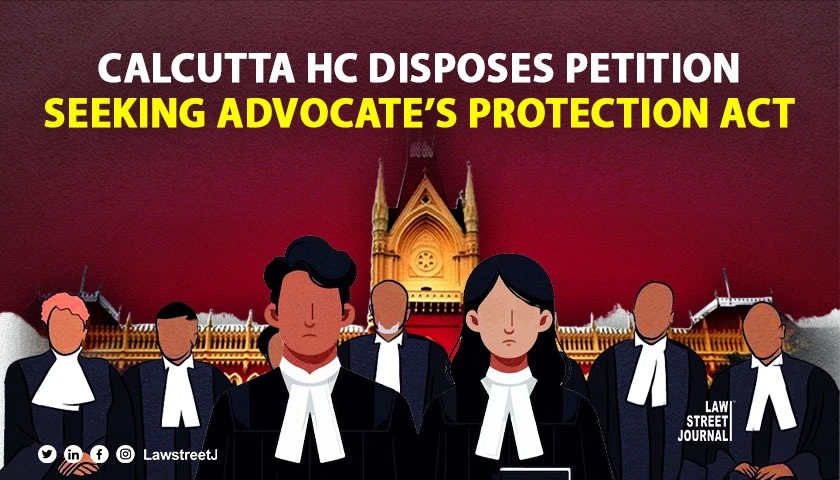 Calcutta HC disposes of petition seeking Advocates Protection Act