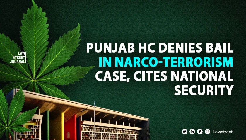 Punjab and Haryana HC denies bail in Narco-Terrorism Case cites serious charges and national security concerns