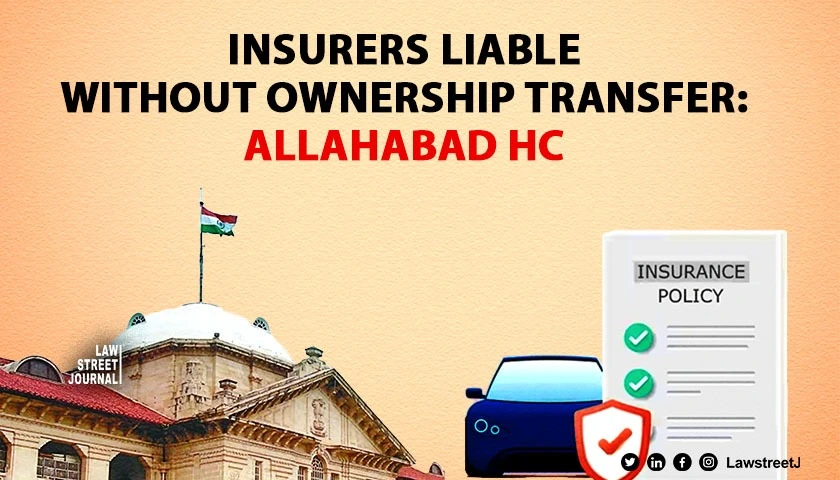 Insurance company liable even if ownership transfer not recorded Allahabad High Court