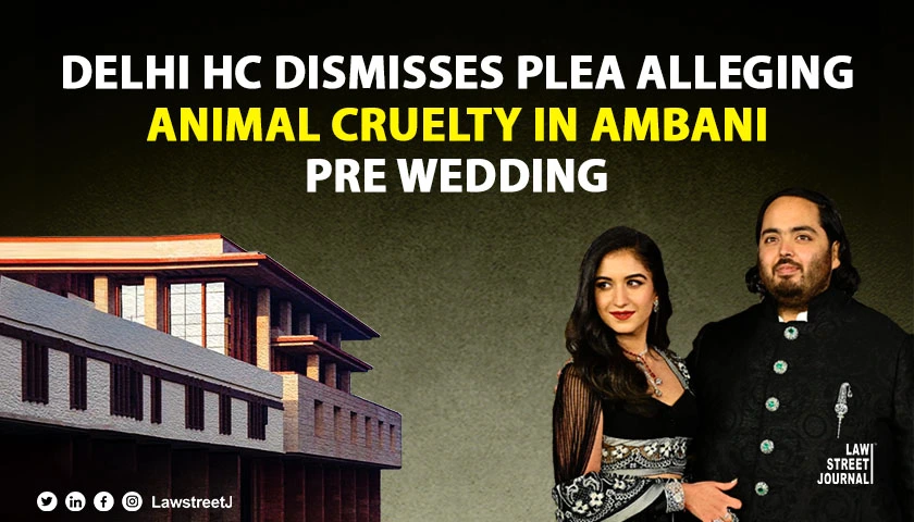 Delhi High Court dismisses  plea over alleged Animal Cruelty at Ambani Pre Wedding Event warns against frivolous petitions