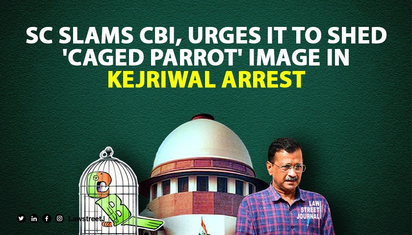 like-the-ceasers-wife-cbi-must-be-above-board-dispel-the-notion-of-being-caged-parrot-sc-slams-cbi-on-need-timing-of-kejriwals-arrest