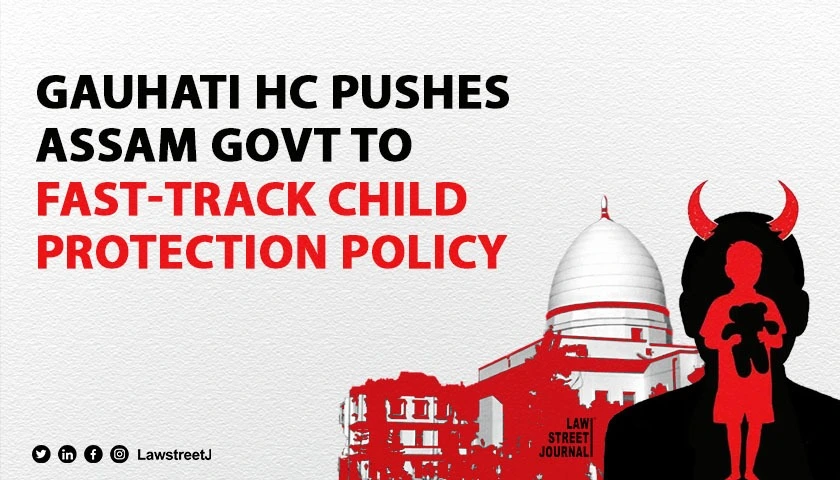 Gauhati HC Urges Assam Govt to Expedite Notification of Child Protection Policy and Rules