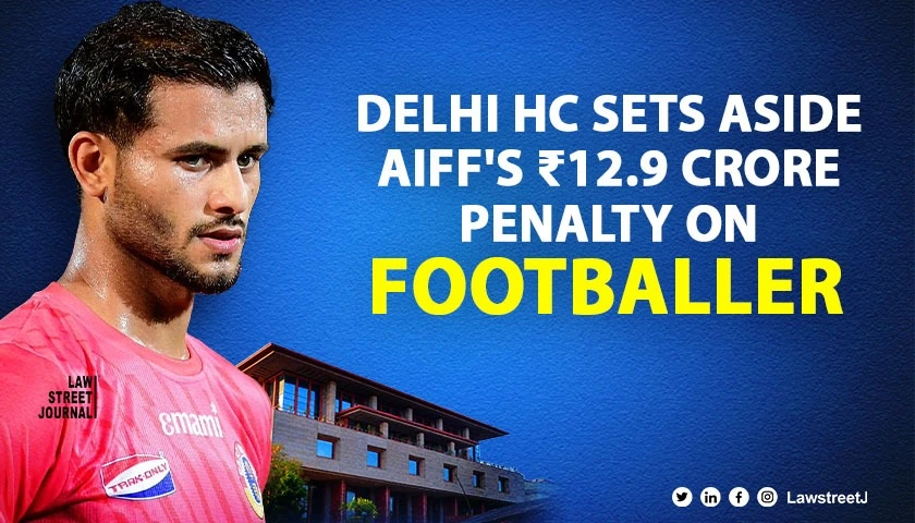 delhi-hc-sets-aside-aiff-order-penalising-footballer-anwar-ali-directs-fresh-hearing